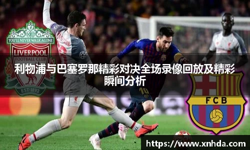 利物浦与巴塞罗那精彩对决全场录像回放及精彩瞬间分析